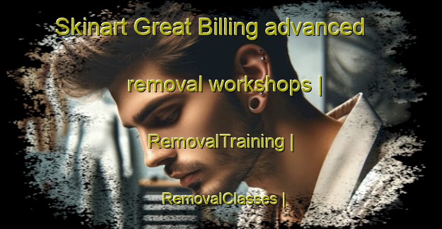 Skinart Great Billing advanced removal workshops | RemovalTraining | RemovalClasses | SkinartTraining-United Kingdom